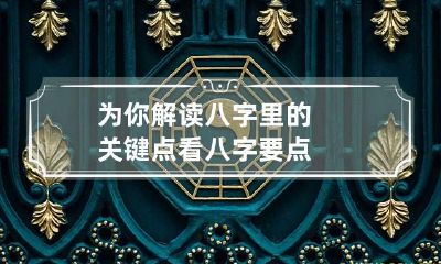 为你解读八字里的关键点 看八字要点