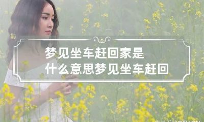 梦见坐车赶回家是什么意思 梦见坐车赶回家是什么意思周公解梦