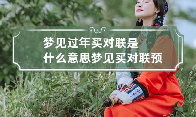 梦见过年买对联是什么意思 梦见买对联预示着什么