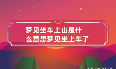梦见坐车上山是什么意思 梦见坐上车了