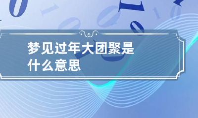 梦见过年大团聚是什么意思