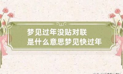 梦见过年没贴对联是什么意思 梦见快过年了贴对联