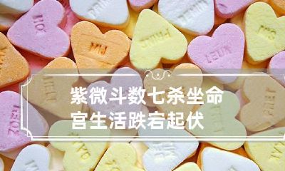 紫微斗数七杀坐命宫 生活跌宕起伏