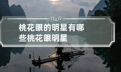 桃花眼的明星有哪些 桃花眼明星?