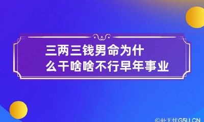三两三钱男命为什么干啥啥不行 早年事业不顺