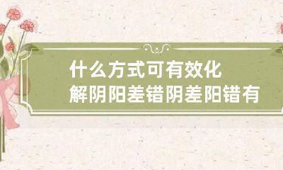 什么方式可有效化解阴阳差错 阴差阳错有异性灵体吗