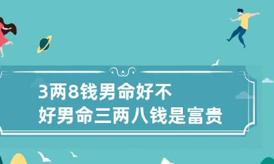 3两8钱男命好不好 男命三两八钱是富贵命