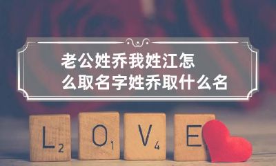 老公姓乔我姓江怎么取名字 姓乔取什么名字
