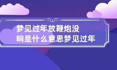 梦见过年放鞭炮没响是什么意思 梦见过年放很多鞭炮