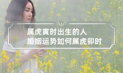 属虎寅时出生的人婚姻运势如何 属虎卯时出生的人婚姻