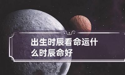 出生时辰看命运 什么时辰命好