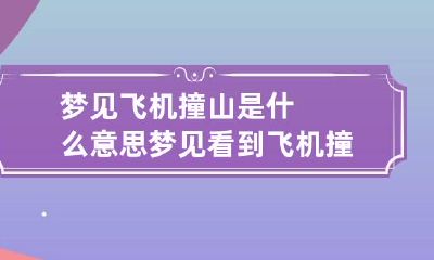 梦见飞机撞山是什么意思 梦见看到飞机撞山坠落爆炸