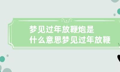 梦见过年放鞭炮是什么意思 梦见过年放鞭炮是什么征兆