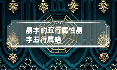 晶字的五行属性 晶字五行属啥
