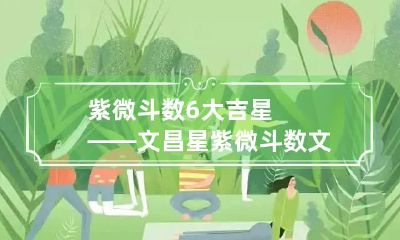 紫微斗数6大吉星——文昌星 紫微斗数文昌文曲排法