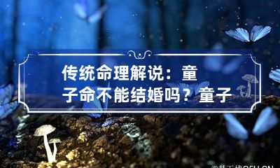 传统命理解说：童子命不能结婚吗？ 童子命不适合结婚吗