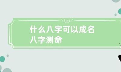 什么八字可以成名 八字测命