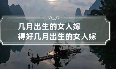 几月出生的女人嫁得好 几月出生的女人嫁得好一点