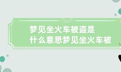 梦见坐火车被盗是什么意思 梦见坐火车被甩出去了