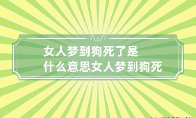 女人梦到狗死了是什么意思 女人梦到狗死了是什么意思解梦