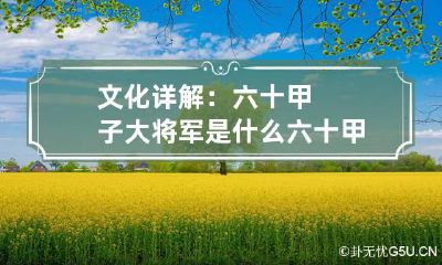 文化详解：六十甲子大将军是什么 六十甲子将军