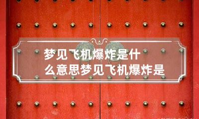 梦见飞机爆炸是什么意思 梦见飞机爆炸是什么征兆