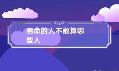 测命的人 不敢算哪些人