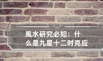 風水研究必知：什么是九星十二时克应