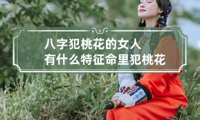 八字犯桃花的女人有什么特征 命里犯桃花的女人,都有这4个特征