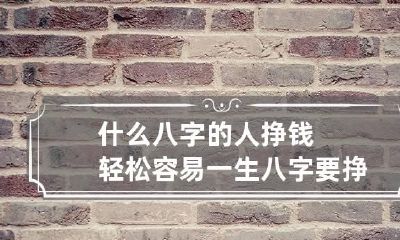 什么八字的人挣钱轻松容易 一生八字要挣钱呢