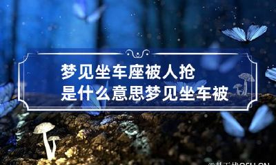 梦见坐车座被人抢是什么意思 梦见坐车被坏人劫持好不好