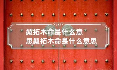 桑拓木命是什么意思 桑拓木命是什么意思非常运势网