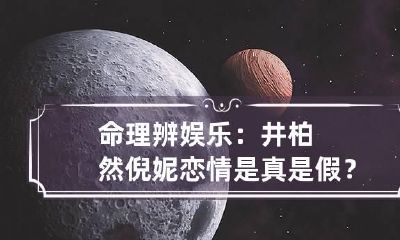 命理辨娱乐：井柏然倪妮恋情是真是假？