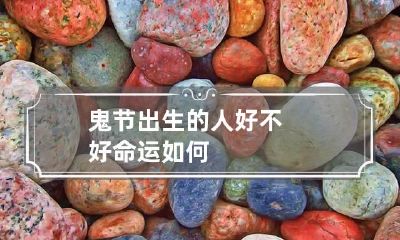 鬼节出生的人好不好 命运如何