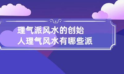 理气派风水的创始人 理气风水有哪些派
