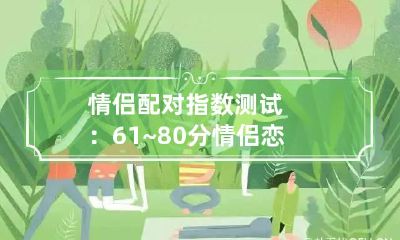 情侣配对指数测试：61~80分 情侣恋爱匹配度测试