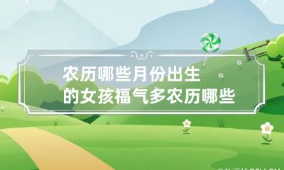 农历哪些月份出生的女孩福气多 农历哪些日子出生的女人有福气