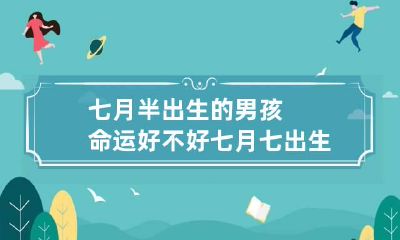 七月半出生的男孩命运好不好 七月七出生的男孩命好不好
