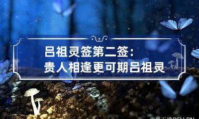 吕祖灵签第二签：贵人相逢更可期 吕祖灵签上上签