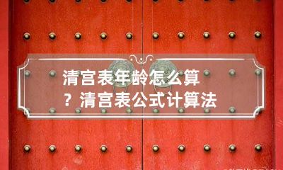 清宫表年龄怎么算？清宫表公式计算法