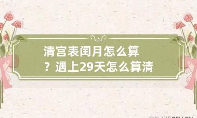 清宫表闰月怎么算？遇上29天怎么算 清宫表遇到闰四月怎么算