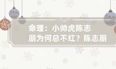 命理：小帅虎陈志朋为何总不红？ 陈志朋不红的原因