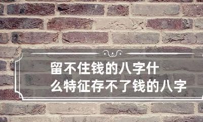 留不住钱的八字什么特征 存不了钱的八字