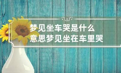 梦见坐车哭是什么意思 梦见坐在车里哭