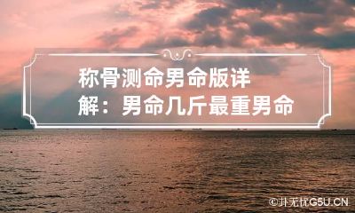 称骨测命男命版详解：男命几斤最重 男命骨称重计算对照表