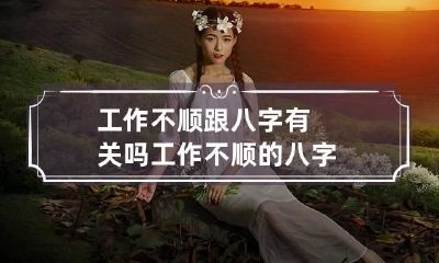 工作不顺跟八字有关吗 工作不顺的八字