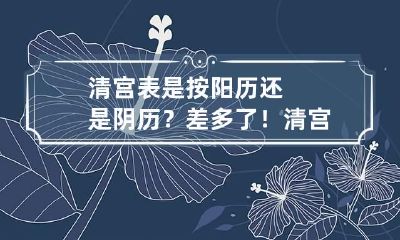 清宫表是按阳历还是阴历？差多了！ 清宫表里的农历是阴历还是阳历