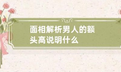 面相解析男人的额头高说明什么
