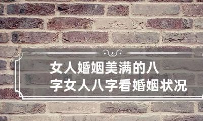 女人婚姻美满的八字 女人八字看婚姻状况