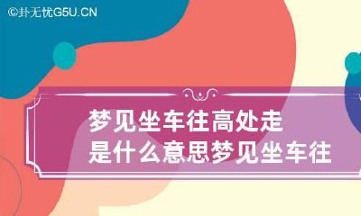 梦见坐车往高处走是什么意思 梦见坐车往高处走是什么意思周公解梦